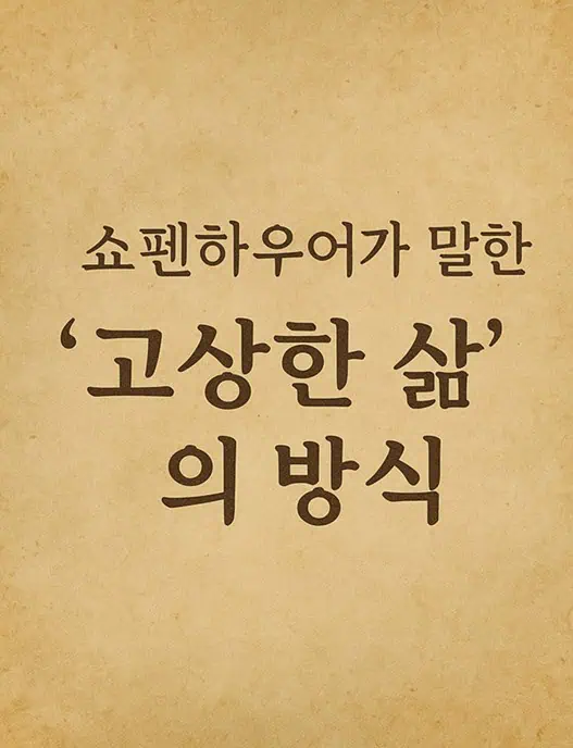 아주 오래된 종이 문서 같은 디자인의 사진 위에 '쇼펜하우어가 말한 고상한 삶의 방식'이라는 문구가 쓰여져 있다.